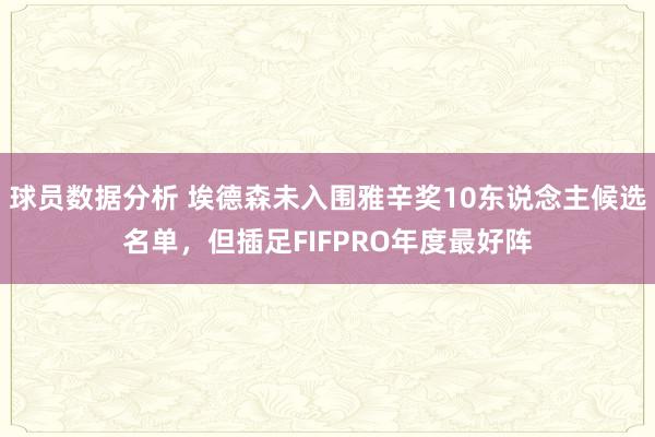 球员数据分析 埃德森未入围雅辛奖10东说念主候选名单，但插足FIFPRO年度最好阵