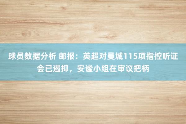 球员数据分析 邮报：英超对曼城115项指控听证会已遏抑，安谧小组在审议把柄