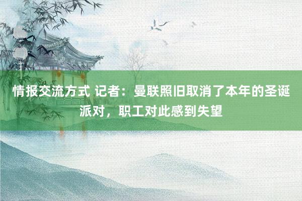 情报交流方式 记者：曼联照旧取消了本年的圣诞派对，职工对此感到失望